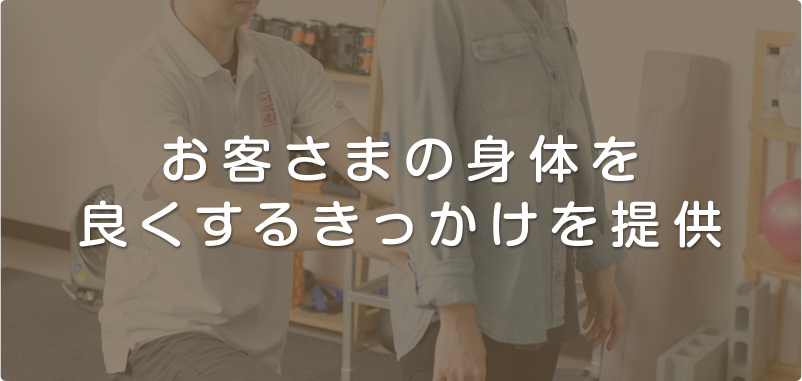 お客さまの身体を良くするきっかけを提供